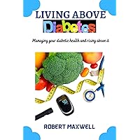 Living above diabetes: Managing your diabetic health and rising above it Living above diabetes: Managing your diabetic health and rising above it Kindle Paperback