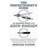 The Perfectionist’s Guide to Knowing When It’s Good Enough: Simple Strategies to Help You Stop Overanalyzing, Focus on What Truly Matters, Move On to the Next Step, and Actually Get Things Done