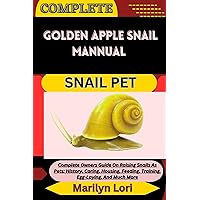 COMPLETE GOLDEN APPLE SNAIL MANNUAL SNAIL PET: Complete Owners Guide On Raising Snails As Pets: History, Caring, Housing, Feeding, Training, Egg-Laying, And Much More COMPLETE GOLDEN APPLE SNAIL MANNUAL SNAIL PET: Complete Owners Guide On Raising Snails As Pets: History, Caring, Housing, Feeding, Training, Egg-Laying, And Much More Kindle Paperback