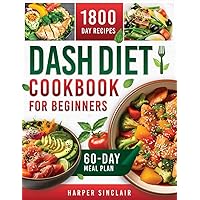 Dash Diet Cookbook for Beginners: Overcome Hypertension with 1800 Days of Nutritious, Low-Sodium Recipes. Includes a 60-Day Meal Plan
