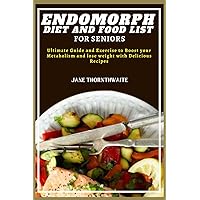ENDOMORPH DIET AND FOOD LIST FOR SENIORS: Ultimate Guide and Exercise to Boost your Metabolism and lose weight with Delicious Recipes (Revolutionize ... Metabolism and Shatter Weight Loss Plateaus)