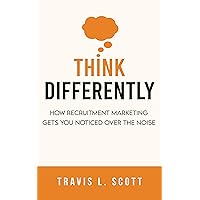 Think Differently: How Recruitment Marketing Gets You Noticed Over the Noise Think Differently: How Recruitment Marketing Gets You Noticed Over the Noise Kindle Paperback