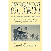 Iroquois Corn In a Culture-Based Curriculum (Suny Series, The Social Context of Education) Iroquois Corn In a Culture-Based Curriculum (Suny Series, The Social Context of Education) Paperback