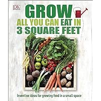 Grow All You Can Eat in 3 Square Feet: Inventive Ideas for Growing Food in a Small Space Grow All You Can Eat in 3 Square Feet: Inventive Ideas for Growing Food in a Small Space Paperback Kindle Hardcover