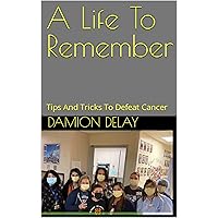 A Life To Remember: Tips And Tricks To Defeat Cancer A Life To Remember: Tips And Tricks To Defeat Cancer Kindle Paperback