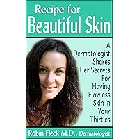Recipe for Beautiful Skin: A Dermatologist Shares her Secrets for Having Flawless Skin in Your Thirties Recipe for Beautiful Skin: A Dermatologist Shares her Secrets for Having Flawless Skin in Your Thirties Kindle
