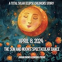 April 8, 2024: The Sun and Moon's Spectacular Dance: A Total Solar Eclipse Children's Story April 8, 2024: The Sun and Moon's Spectacular Dance: A Total Solar Eclipse Children's Story Paperback Kindle