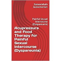 Acupressure and Food Therapy for Painful Sexual Intercourse (Dyspareunia): Painful Sexual Intercourse (Dyspareunia) (Medical Books for Common People - Part 2 Book 72) Acupressure and Food Therapy for Painful Sexual Intercourse (Dyspareunia): Painful Sexual Intercourse (Dyspareunia) (Medical Books for Common People - Part 2 Book 72) Kindle Paperback