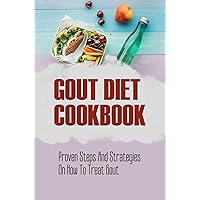 Gout Diet Cookbook: Proven Steps And Strategies On How To Treat Gout