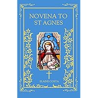 Novena To St Agnes: 9 Days Devotional Catholic Prayer Book In Honor Of The Patron Saint Of Young Girls, Chastity And Virginity For Those Seeking To Abstain ... Of The Flesh (Elaine Costa Novenas) Novena To St Agnes: 9 Days Devotional Catholic Prayer Book In Honor Of The Patron Saint Of Young Girls, Chastity And Virginity For Those Seeking To Abstain ... Of The Flesh (Elaine Costa Novenas) Kindle Paperback