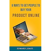 8 Ways to Get People to Buy Your Product Online: How to Analyze a good product and target people that will buy.