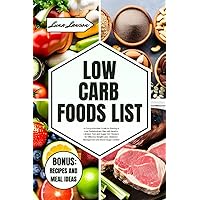 LOW CARB FOODS LIST: A Comprehensive Guide to Starting a Low Carbohydrate Diet with Healthy Lifestyle Tips and Sugar-free Recipes for Effective Weight ... Blood Sugar Control (THE ULTIMATE FOODS LIST) LOW CARB FOODS LIST: A Comprehensive Guide to Starting a Low Carbohydrate Diet with Healthy Lifestyle Tips and Sugar-free Recipes for Effective Weight ... Blood Sugar Control (THE ULTIMATE FOODS LIST) Paperback Kindle