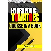 Hydroponics Tomatoes: Course in a Book (The Course-In-a-Book Series) Hydroponics Tomatoes: Course in a Book (The Course-In-a-Book Series) Kindle Paperback