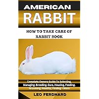 AMERICAN RABBIT. HOW TO TAKE CARE OF RABBIT BOOK : The Acquisition, History, Appearance, Housing, Grooming, Nutrition, Health Issues, Specific Needs And Much More AMERICAN RABBIT. HOW TO TAKE CARE OF RABBIT BOOK : The Acquisition, History, Appearance, Housing, Grooming, Nutrition, Health Issues, Specific Needs And Much More Kindle Paperback