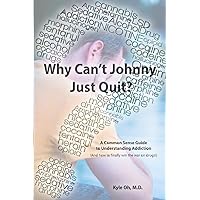 Why Can't Johnny Just Quit?: A Common Sense Guide to Understanding Addiction Why Can't Johnny Just Quit?: A Common Sense Guide to Understanding Addiction Paperback Kindle