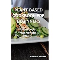 PLANT-BASED COOKBOOK FOR BEGINNERS : Budget-Friendly Vegan Recipes for Starters PLANT-BASED COOKBOOK FOR BEGINNERS : Budget-Friendly Vegan Recipes for Starters Kindle Paperback