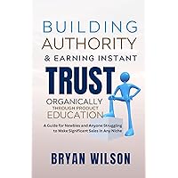 Building Authority and Earning Instant Trust Organically Through Product Education:: A Guide for Newbies and Anyone Struggling to Make Significant Sales in Any Niche Building Authority and Earning Instant Trust Organically Through Product Education:: A Guide for Newbies and Anyone Struggling to Make Significant Sales in Any Niche Kindle Paperback