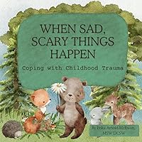 When Sad, Scary Things Happen: Coping with Childhood Trauma When Sad, Scary Things Happen: Coping with Childhood Trauma Paperback Kindle
