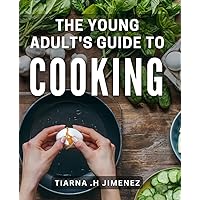 The Young Adult's Guide To Cooking: Delicious & Easy Recipes For Young Adults Learning To Cook - Perfect Gift For Beginners.