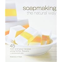 Soapmaking the Natural Way: 45 Melt-and-Pour Recipes Using Herbs, Flowers & Essential Oils Soapmaking the Natural Way: 45 Melt-and-Pour Recipes Using Herbs, Flowers & Essential Oils Paperback Hardcover