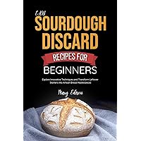 Easy Sourdough Discard Recipes For Beginners: Explore Innovative Techniques and Transform Leftover Starters into Artisan Bread Masterpieces Easy Sourdough Discard Recipes For Beginners: Explore Innovative Techniques and Transform Leftover Starters into Artisan Bread Masterpieces Kindle Paperback