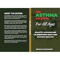 The Asthma Solution For All Ages: Holistic Approaches To Breathing Easy And Staying Healthy The Asthma Solution For All Ages: Holistic Approaches To Breathing Easy And Staying Healthy Kindle Paperback