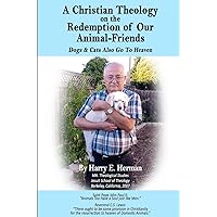 A Christian Theology on the Redemption of our Animal Friends: Dogs and Cats Also Go to Heaven A Christian Theology on the Redemption of our Animal Friends: Dogs and Cats Also Go to Heaven Paperback Kindle