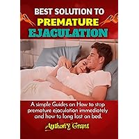 BEST SOLUTION TO PREMATURE EJACULATION: A simple Guides on How to stop premature ejaculation immediately and how to long last on the bed BEST SOLUTION TO PREMATURE EJACULATION: A simple Guides on How to stop premature ejaculation immediately and how to long last on the bed Kindle Paperback