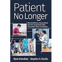 Patient No Longer: Why Healthcare Must Deliver the Care Experience That Consumers Want and Expect (Ache Management) Patient No Longer: Why Healthcare Must Deliver the Care Experience That Consumers Want and Expect (Ache Management) Paperback Kindle