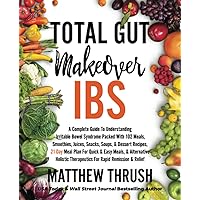 Total Gut Makeover: IBS: A Complete Guide To Understanding Irritable Bowel Syndrome Packed With 102 Meals, Smoothies, Juices, Snacks, Soups, & Dessert Recipes, 21-Day Meal Plan For Rapid Relief