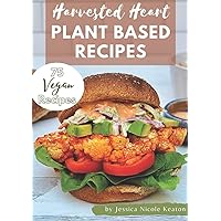 Harvested Heart Plant Based Recipes: 75 Vegan Recipes