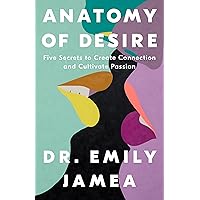 Anatomy of Desire: Five Secrets to Create Connection and Cultivate Passion Anatomy of Desire: Five Secrets to Create Connection and Cultivate Passion Hardcover Audible Audiobook Kindle