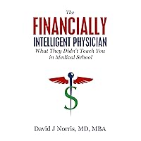 The Financially Intelligent Physician: What They Didn't Teach You in Medical School The Financially Intelligent Physician: What They Didn't Teach You in Medical School Kindle Paperback Hardcover