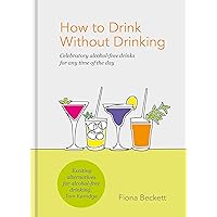 How to Drink Without Drinking: Celebratory alcohol-free drinks for any time of the day How to Drink Without Drinking: Celebratory alcohol-free drinks for any time of the day Kindle Hardcover