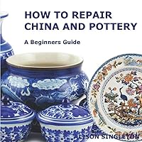 How to Repair China and Pottery: A Beginners Guide How to Repair China and Pottery: A Beginners Guide Paperback Kindle