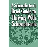A Schizoaffective's Brief Guide to Thriving with Schizophrenia A Schizoaffective's Brief Guide to Thriving with Schizophrenia Paperback Kindle