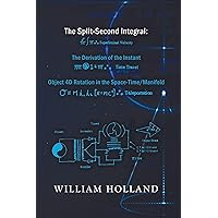 The Split-Second Integral: The Derivation of the Instant: Object 4D Rotation in the Space-Time/Manifold The Split-Second Integral: The Derivation of the Instant: Object 4D Rotation in the Space-Time/Manifold Kindle Hardcover Paperback