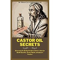 The Ultimate Secret Guide to Castor Oil: Harnessing the Healing Benefits of Nature's Elixir for Health Remedies, Beauty Rituals, and Self-Care Practices The Ultimate Secret Guide to Castor Oil: Harnessing the Healing Benefits of Nature's Elixir for Health Remedies, Beauty Rituals, and Self-Care Practices Paperback Kindle