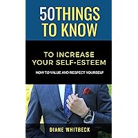 50 Things to Know to Increase Your Self-Esteem: How to Value and Respect Yourself (50 Things to Know Joy)