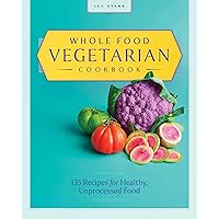 Whole Food Vegetarian Cookbook: 135 Recipes for Healthy, Unprocessed Food Whole Food Vegetarian Cookbook: 135 Recipes for Healthy, Unprocessed Food Paperback Kindle