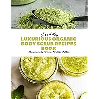 Luxurious Organic Body Scrub Recipes Book: 35 Homemade Formulas for Beautiful Skin