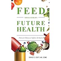 Feed Your Child's Future Health: Prevent Disease before It Starts Feed Your Child's Future Health: Prevent Disease before It Starts Kindle Paperback