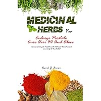 Medicinal Herbs for Enlarged Prostate Cure Over 40 And Above: Reverse Enlarged Prostate with Natural Remedies and Live Life to the Fullest Medicinal Herbs for Enlarged Prostate Cure Over 40 And Above: Reverse Enlarged Prostate with Natural Remedies and Live Life to the Fullest Paperback Kindle