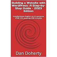 Building a Website with WordPress: A Step-by-Step Guide - 2023 Edition: Including bonus chapters on: E-Commerce, HTML, CSS, JavaScript, PHP, & MySQL