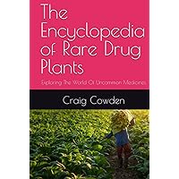 The Encyclopedia of Rare Drug Plants: Exploring The World Of Uncommon Medicines The Encyclopedia of Rare Drug Plants: Exploring The World Of Uncommon Medicines Hardcover Kindle Paperback