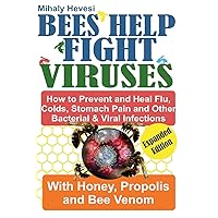 Bees Help Fight Viruses- How To Prevent and Heal Flu, Cold, Stomach Pain and Other Bacterial & Viral Infections with Honey, Propolis and Bee Venom Bees Help Fight Viruses- How To Prevent and Heal Flu, Cold, Stomach Pain and Other Bacterial & Viral Infections with Honey, Propolis and Bee Venom Paperback Kindle Hardcover