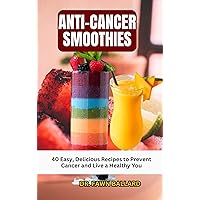 ANTI-CANCER SMOOTHIES: 40 Easy, Delicious Recipes to Prevent Cancer and Live a Healthy You ANTI-CANCER SMOOTHIES: 40 Easy, Delicious Recipes to Prevent Cancer and Live a Healthy You Kindle Paperback