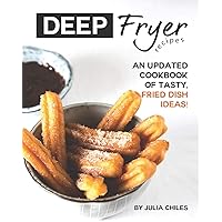 Deep Fryer Recipes: An Updated Cookbook of Tasty, Fried Dish Ideas! Deep Fryer Recipes: An Updated Cookbook of Tasty, Fried Dish Ideas! Paperback Kindle