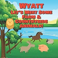 Wyatt Let's Meet Some Farm & Countryside Animals!: Farm Animals Book for Toddlers - Personalized Baby Books with Your Child's Name in the Story - ... Books Ages 1-3 (Personalized Books for Kids)