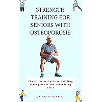 Strength Training for Seniors with Osteoporosis: The Ultimate Guide to Building Strong Bones and Preventing Falls Strength Training for Seniors with Osteoporosis: The Ultimate Guide to Building Strong Bones and Preventing Falls Kindle Paperback
